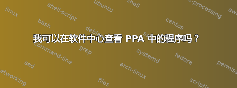 我可以在软件中心查看 PPA 中的程序吗？