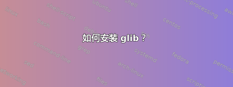 如何安装 glib？