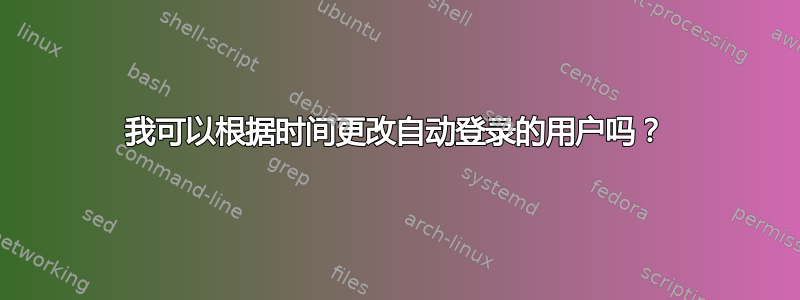 我可以根据时间更改自动登录的用户吗？