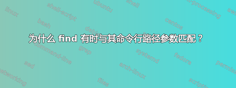 为什么 find 有时与其命令行路径参数匹配？