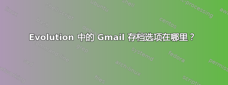 Evolution 中的 Gmail 存档选项在哪里？