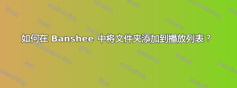 如何在 Banshee 中将文件夹添加到播放列表？