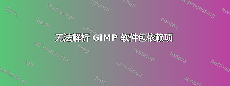 无法解析 GIMP 软件包依赖项