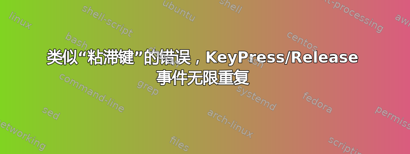 类似“粘滞键”的错误，KeyPress/Release 事件无限重复