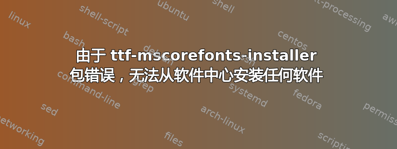 由于 ttf-mscorefonts-installer 包错误，无法从软件中心安装任何软件