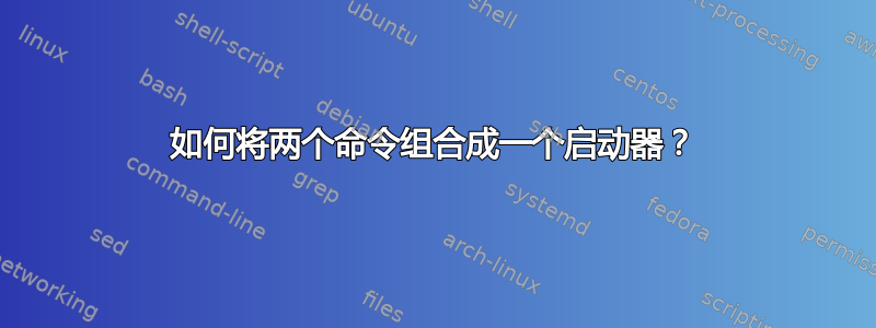 如何将两个命令组合成一个启动器？