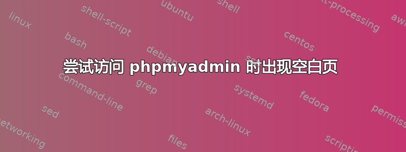 尝试访问 phpmyadmin 时出现空白页