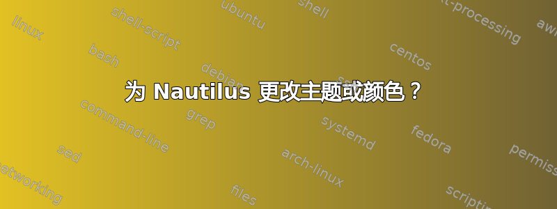 为 Nautilus 更改主题或颜色？