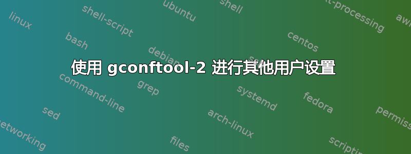 使用 gconftool-2 进行其他用户设置