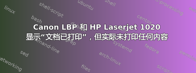 Canon LBP 和 HP Laserjet 1020 显示“文档已打印”，但实际未打印任何内容