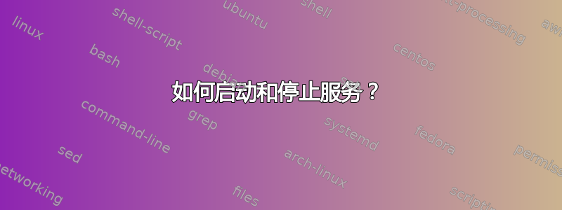 如何启动和停止服务？