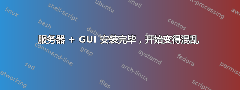 服务器 + GUI 安装完毕，开始变得混乱