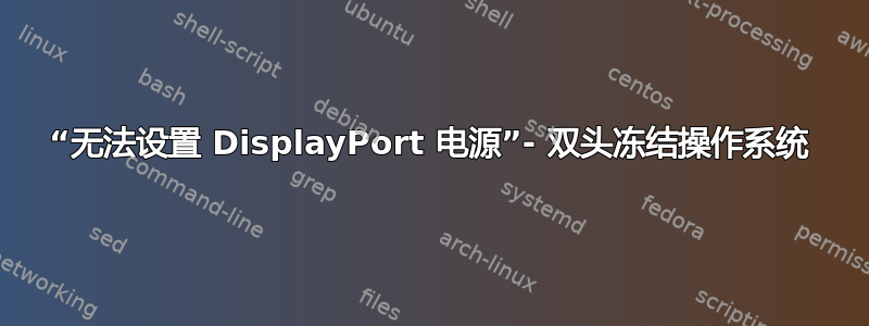 “无法设置 DisplayPort 电源”- 双头冻结操作系统