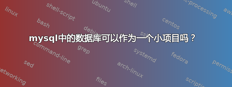 mysql中的数据库可以作为一个小项目吗？ 