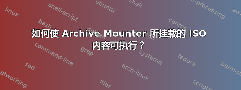 如何使 Archive Mounter 所挂载的 ISO 内容可执行？