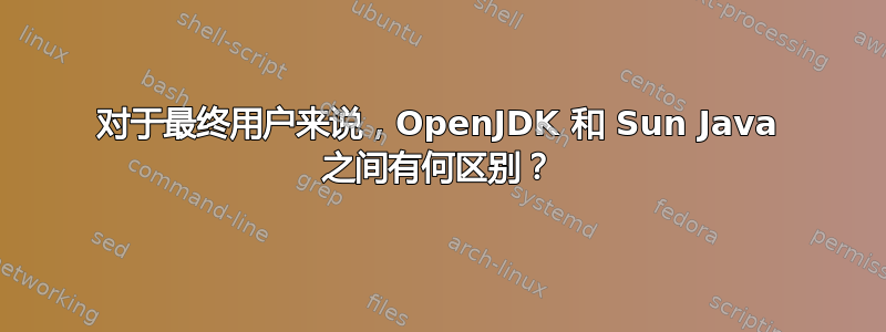 对于最终用户来说，OpenJDK 和 Sun Java 之间有何区别？