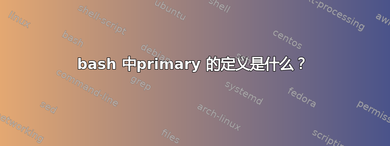 bash 中primary 的定义是什么？