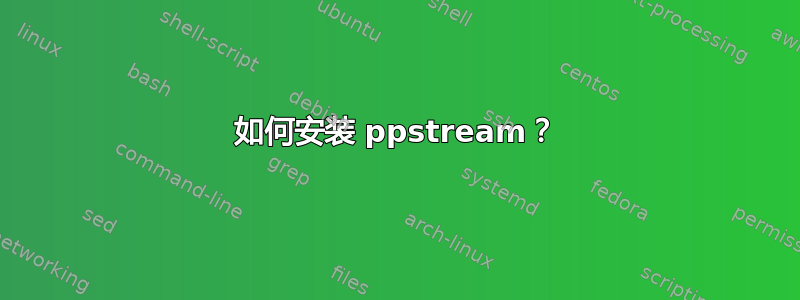 如何安装 ppstream？