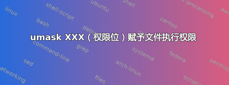 umask XXX（权限位）赋予文件执行权限