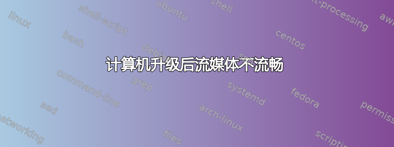 计算机升级后流媒体不流畅