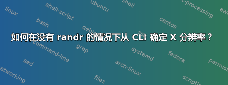 如何在没有 randr 的情况下从 CLI 确定 X 分辨率？