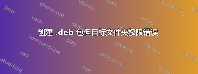 创建 .deb 包但目标文件夹权限错误