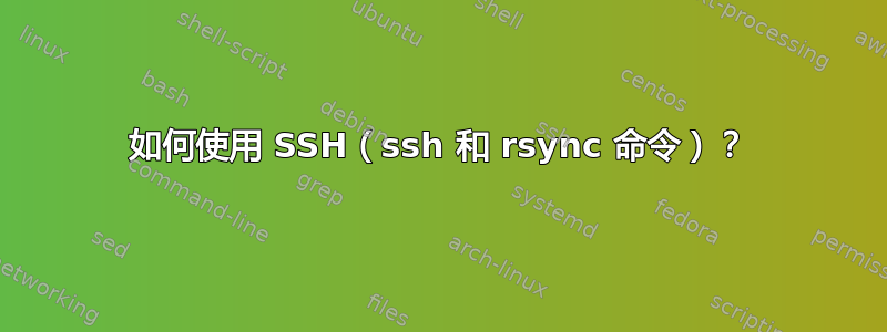 如何使用 SSH（ssh 和 rsync 命令）？