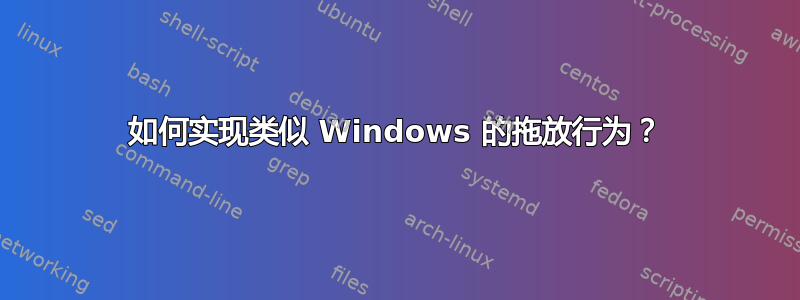 如何实现类似 Windows 的拖放行为？