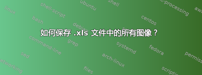 如何保存 .xls 文件中的所有图像？