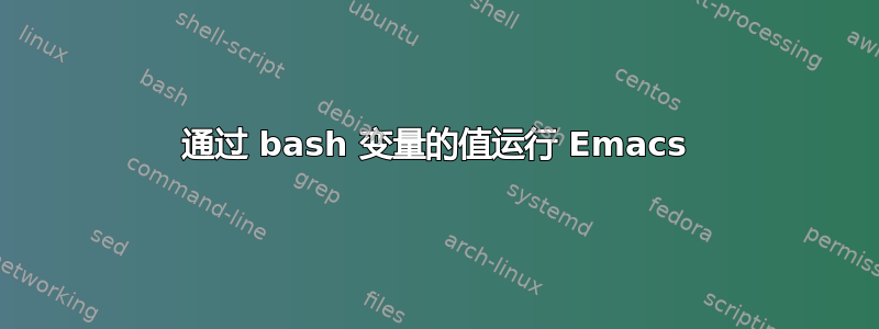 通过 bash 变量的值运行 Emacs