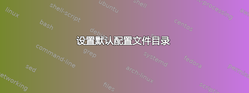 设置默认配置文件目录