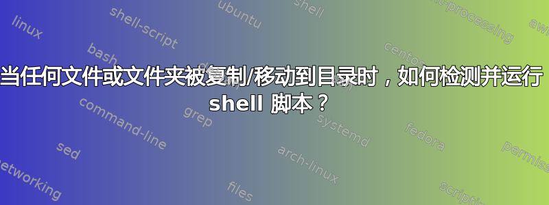 当任何文件或文件夹被复制/移动到目录时，如何检测并运行 shell 脚本？