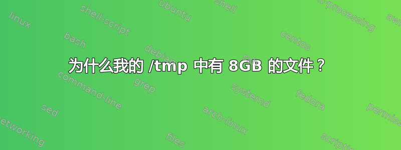 为什么我的 /tmp 中有 8GB 的​​文件？