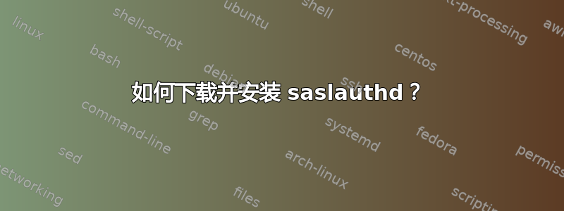 如何下载并安装 saslauthd？