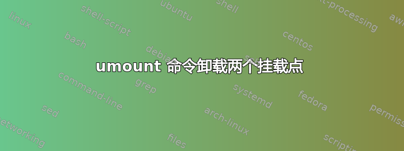 umount 命令卸载两个挂载点