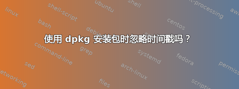 使用 dpkg 安装包时忽略时间戳吗？