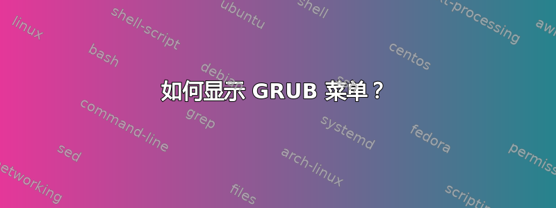 如何显示 GRUB 菜单？