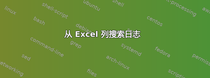 从 Excel 列搜索日志 