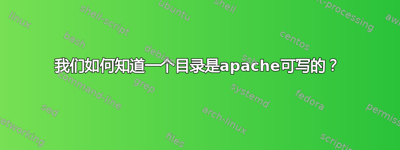 我们如何知道一个目录是apache可写的？