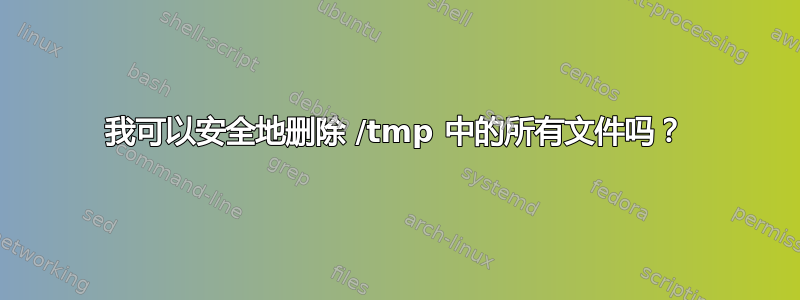 我可以安全地删除 /tmp 中的所有文件吗？