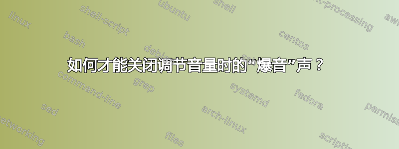 如何才能关闭调节音量时的“爆音”声？