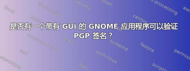 是否有一个带有 GUI 的 GNOME 应用程序可以验证 PGP 签名？