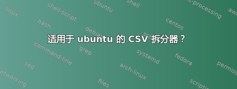 适用于 ubuntu 的 CSV 拆分器？