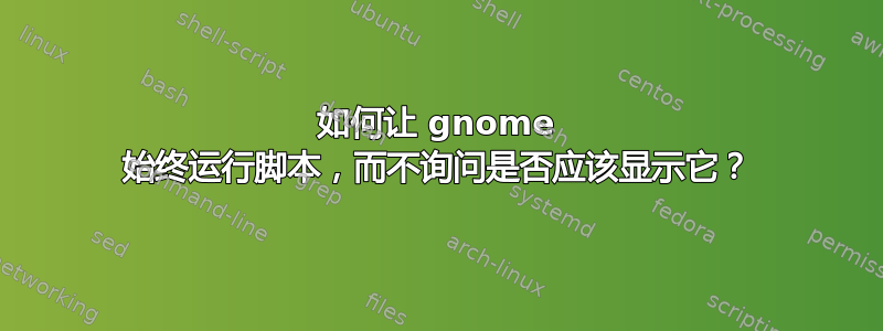 如何让 gnome 始终运行脚本，而不询问是否应该显示它？