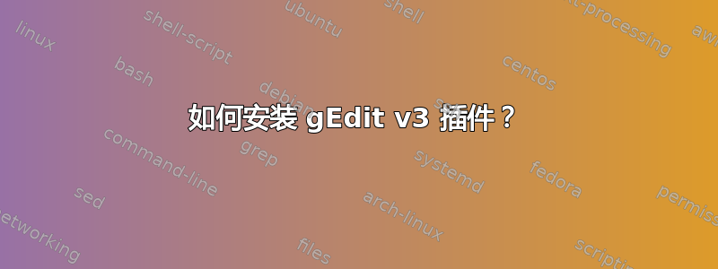 如何安装 gEdit v3 插件？