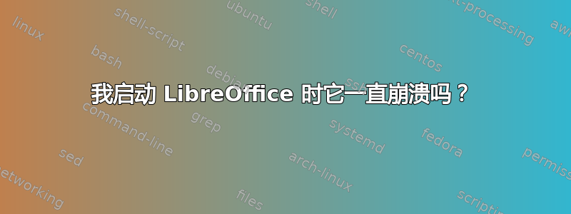 我启动 LibreOffice 时它一直崩溃吗？