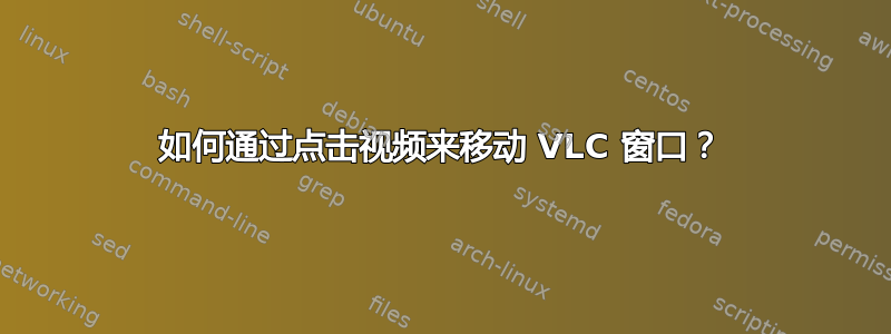 如何通过点击视频来移动 VLC 窗口？