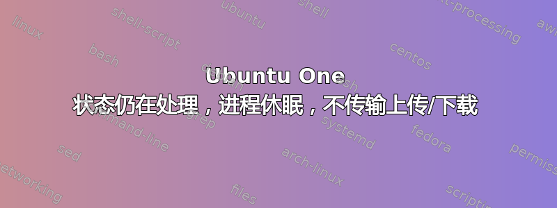 Ubuntu One 状态仍在处理，进程休眠，不传输上传/下载