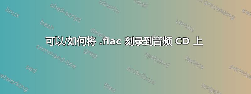 可以/如何将 .flac 刻录到音频 CD 上