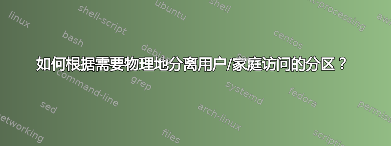 如何根据需要物理地分离用户/家庭访问的分区？